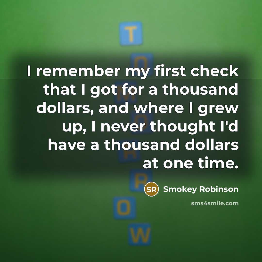 “I remember my first check that I got for a thousand dollars, and where I grew up, I never thought I'd have a thousand dollars at one time.” quote by Smokey Robinson