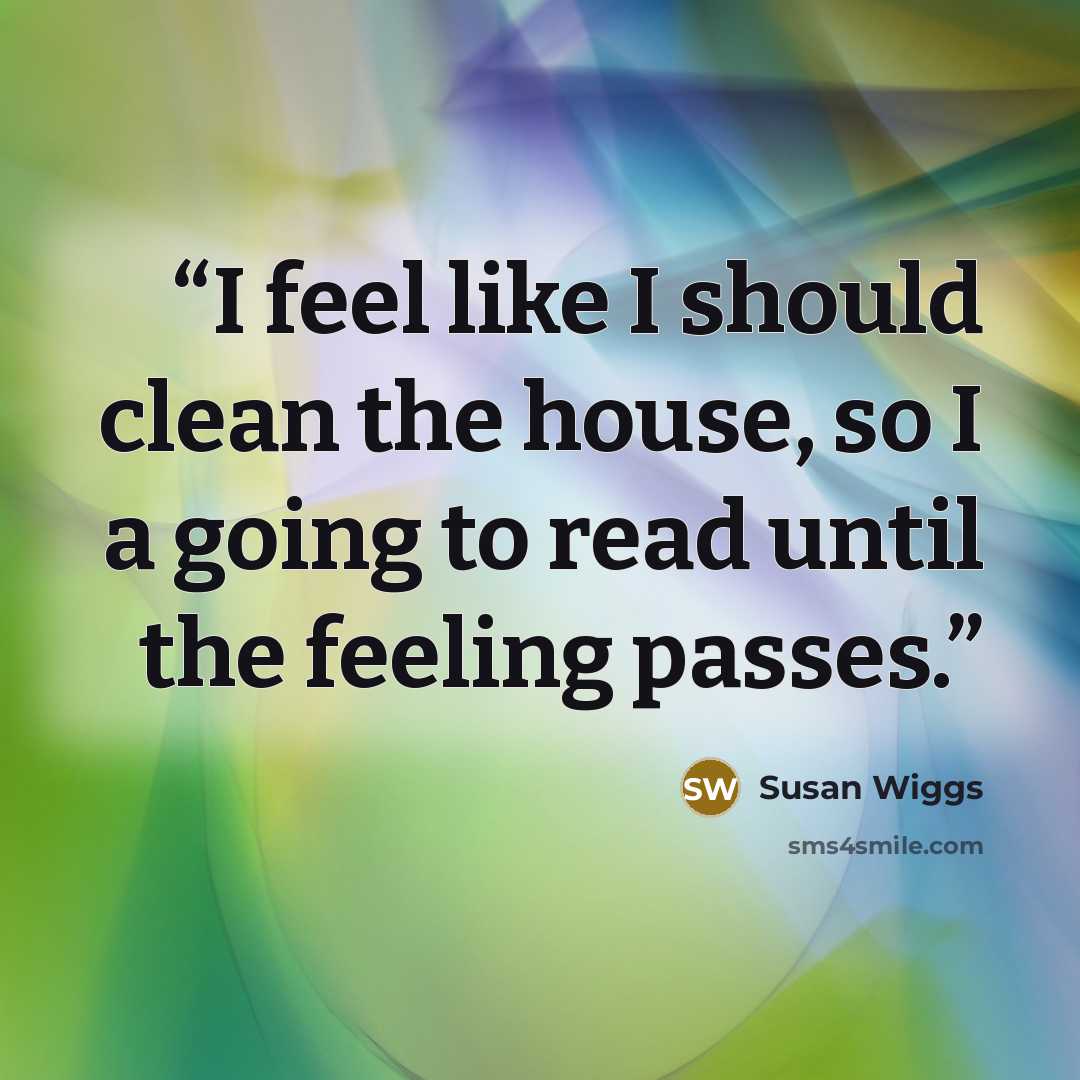 “I feel like I should clean the house, so I a going to read until the feeling passes.” quote by Susan Wiggs