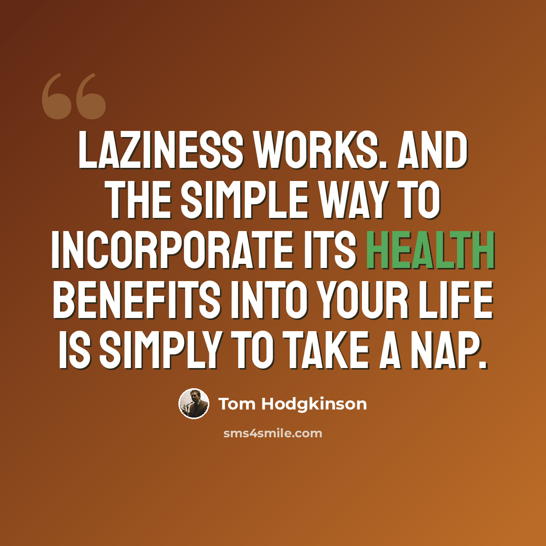 “Laziness works. And the simple way to incorporate its health benefits into your life is simply to take a nap.” quote by Tom Hodgkinson