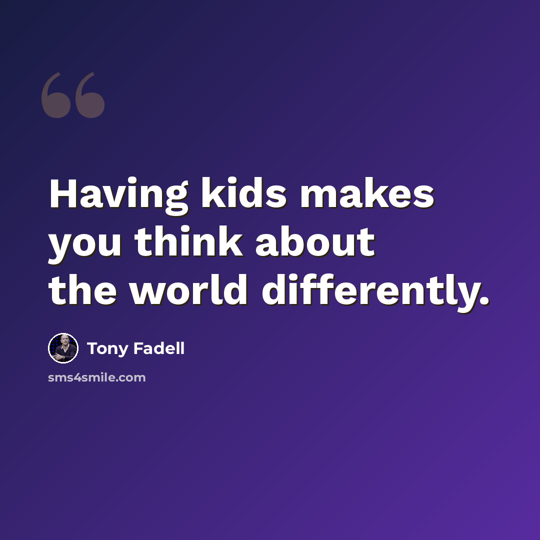 “Having kids makes you think about the world differently.” quote by Tony Fadell