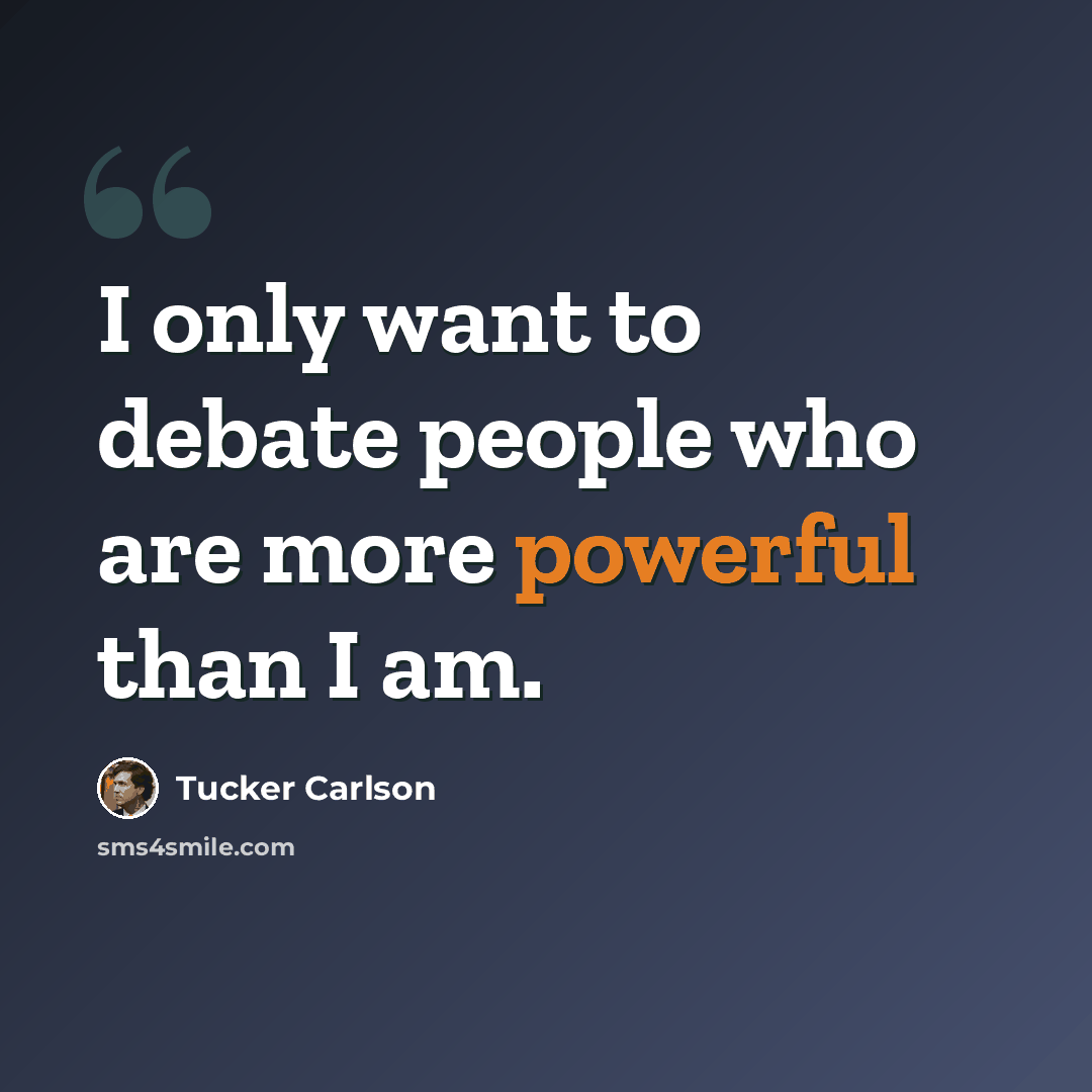 “I only want to debate people who are more powerful than I am.” quote by Tucker Carlson