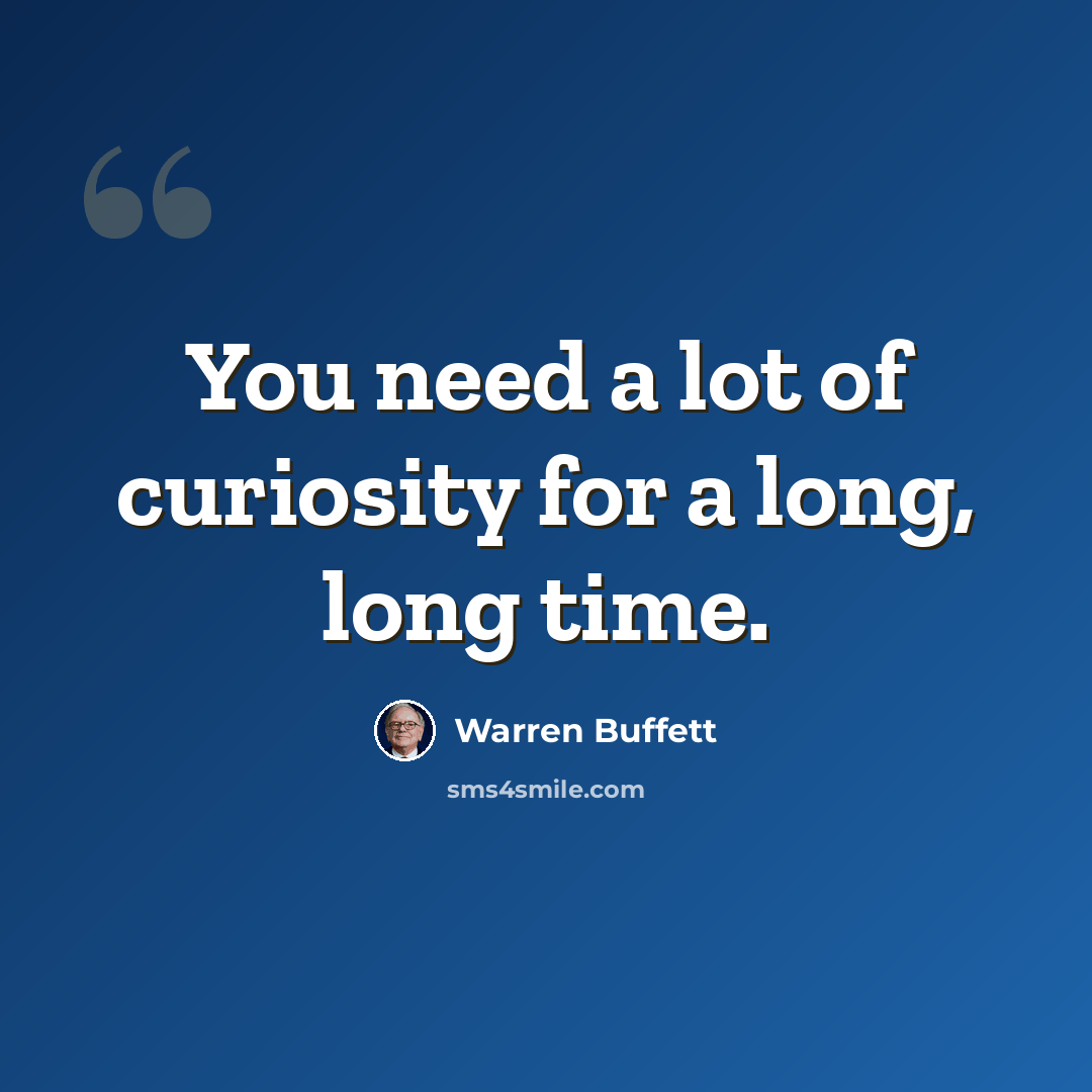 “You need a lot of curiosity for a long, long time.” quote by Warren Buffett