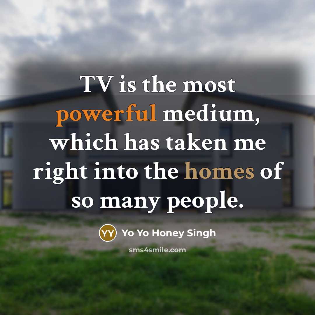 “TV is the most powerful medium, which has taken me right into the homes of so many people.” quote by Yo Yo Honey Singh