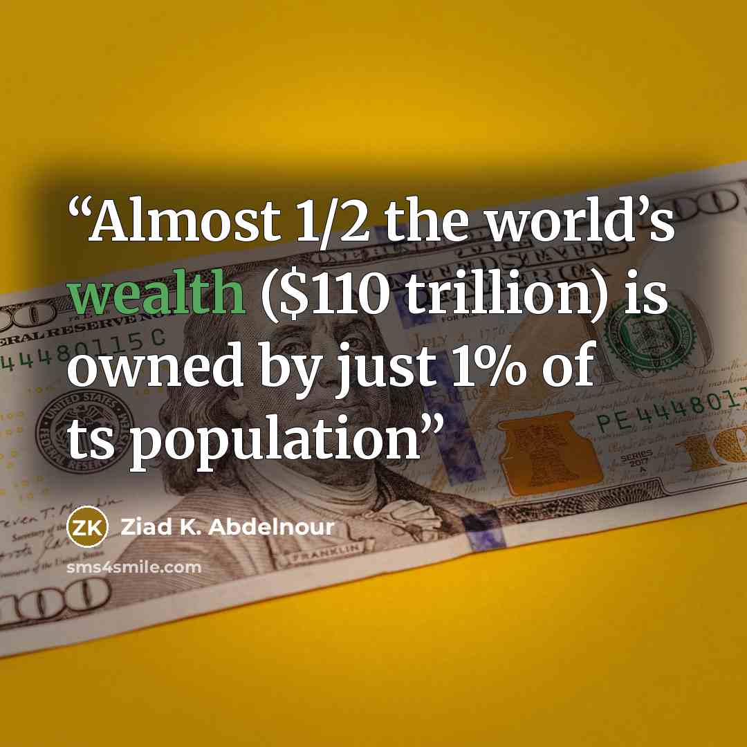 “Almost 1/2 the world’s wealth ($110 trillion) is owned by just 1% of ts population” quote by Ziad K. Abdelnour