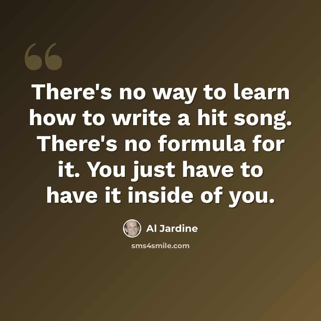 “There's no way to learn how to write a hit song. There's no formula for it. You just have to have it inside of you.” quote by Al Jardine