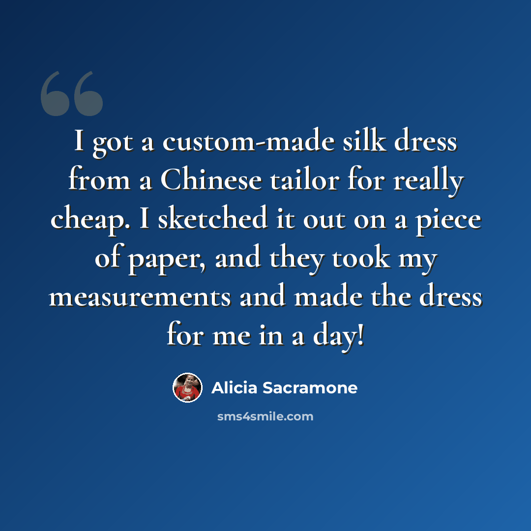 “I got a custom-made silk dress from a Chinese tailor for really cheap. I sketched it out on a piece of paper, and they took my measurements and made the dress for me in a day!” quote by Alicia Sacramone