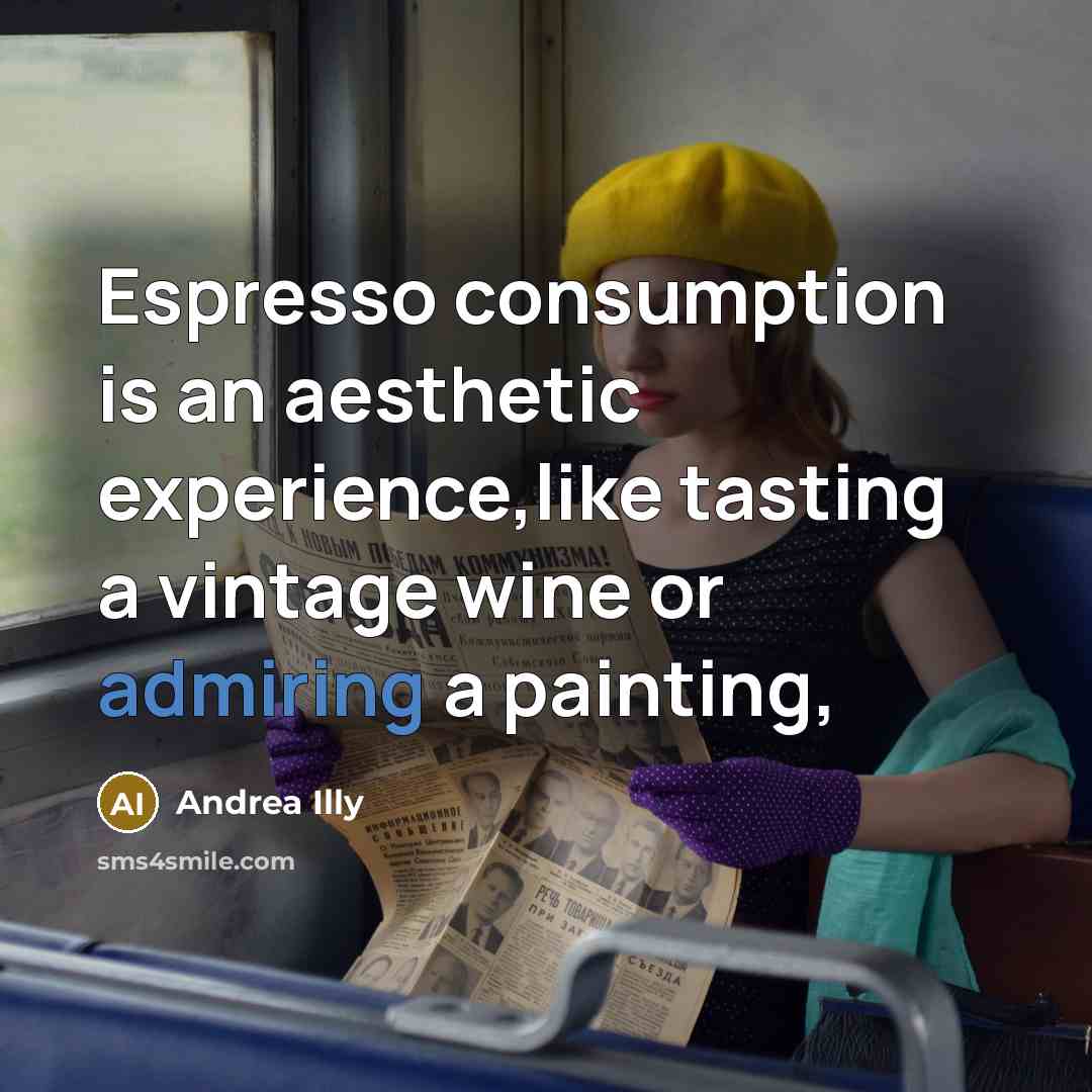 “Espresso consumption is an aesthetic experience,like tasting a vintage wine or admiring a painting,” quote by Andrea Illy