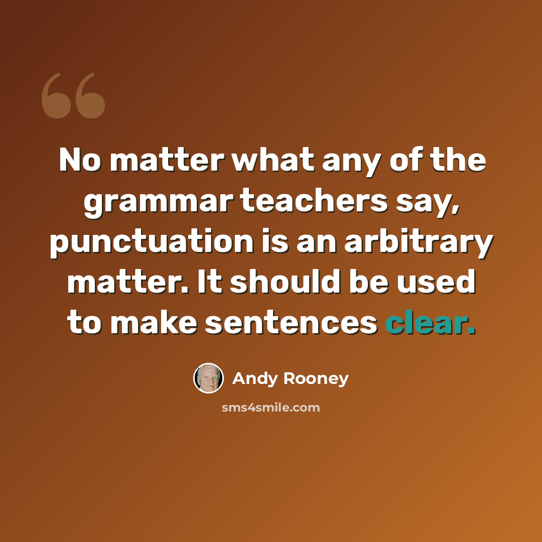 “No matter what any of the grammar teachers say, punctuation is an arbitrary matter. It should be used to make sentences clear.” quote by Andy Rooney