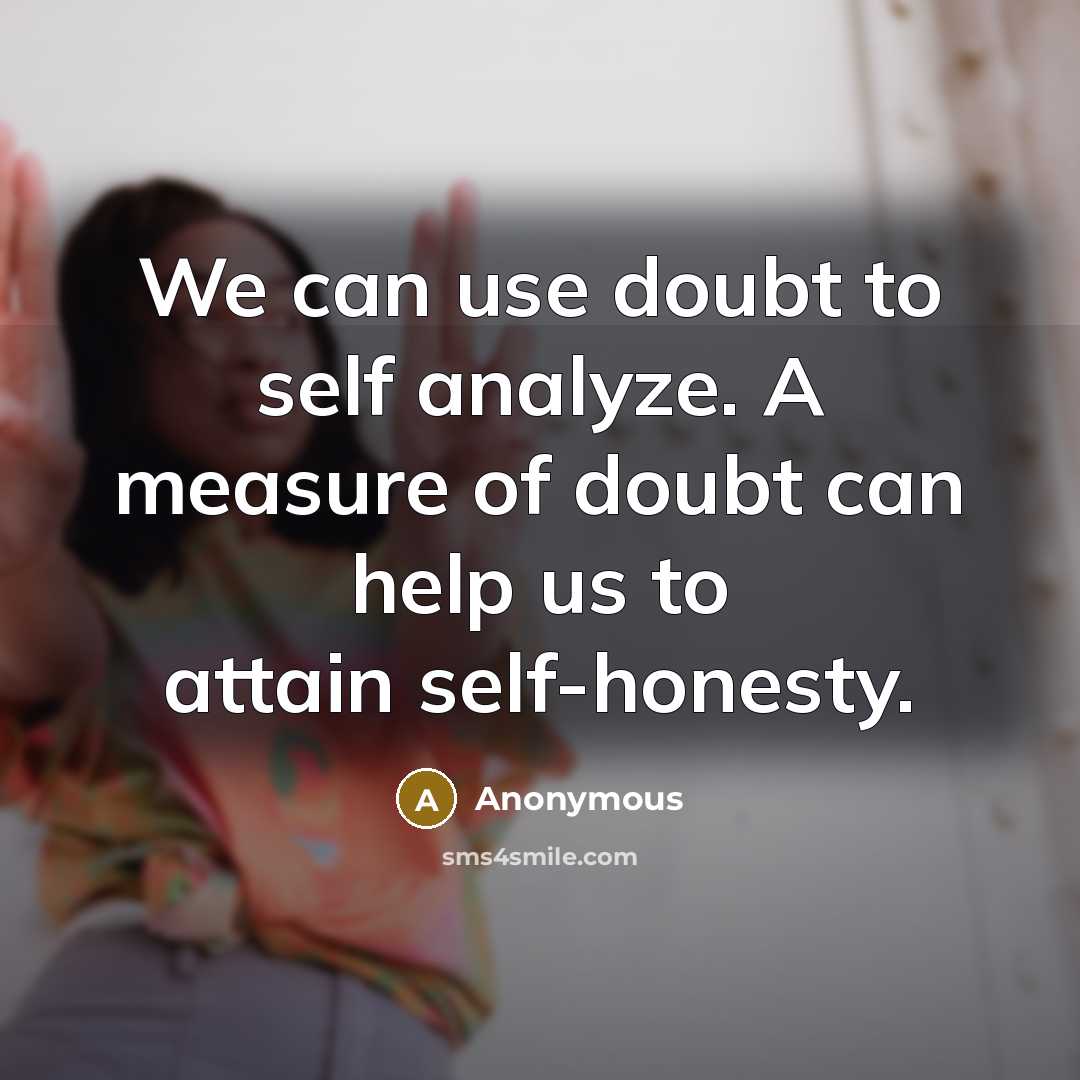 “We can use doubt to self analyze. A measure of doubt can help us to attain self-honesty.” quote by Anonymous