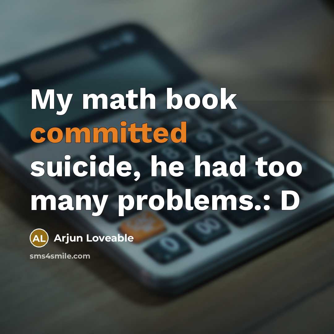 “My math book committed suicide, he had too many problems.: D” quote by Arjun Loveable