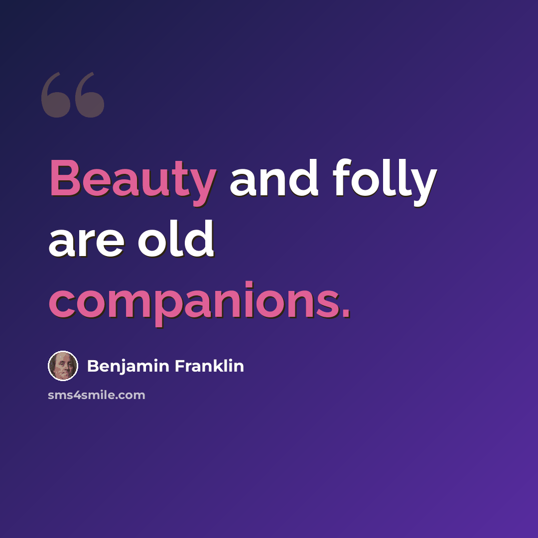 “Beauty and folly are old companions.” quote by Benjamin Franklin