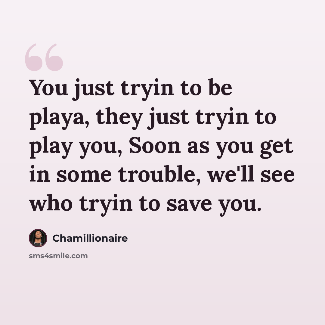 “You just tryin to be playa, they just tryin to play you, Soon as you get in some trouble, we'll see who tryin to save you.” quote by Chamillionaire