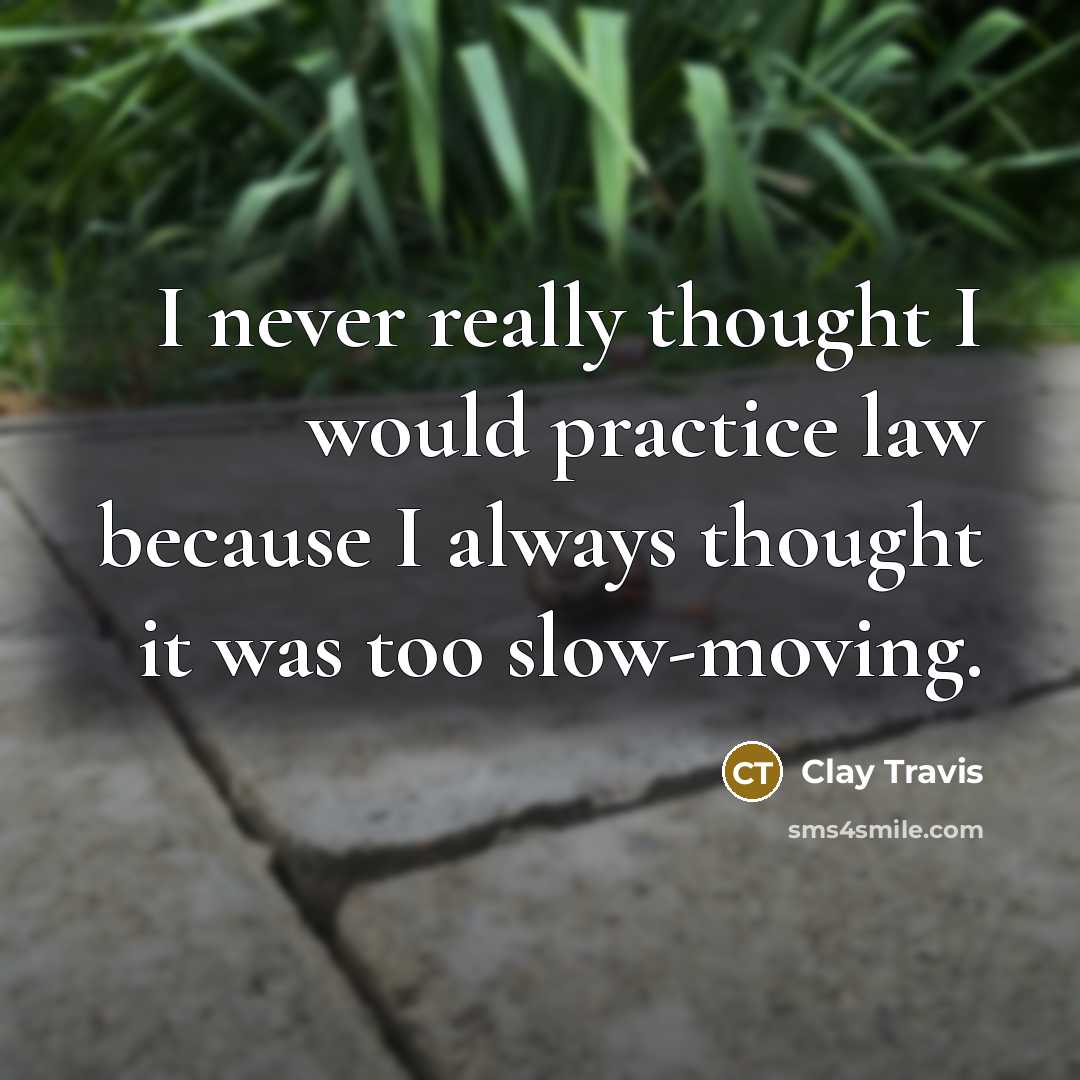 “I never really thought I would practice law because I always thought it was too slow-moving.” quote by Clay Travis