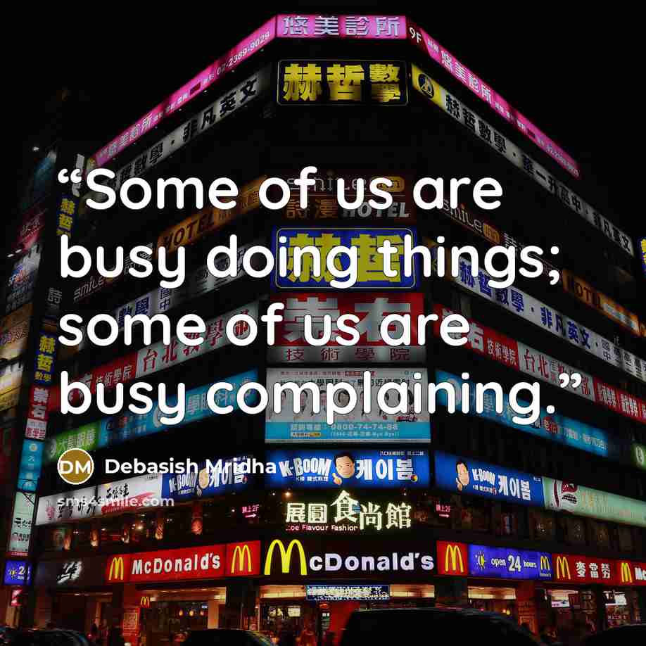 “Some of us are busy doing things; some of us are busy complaining.” quote by Debasish Mridha