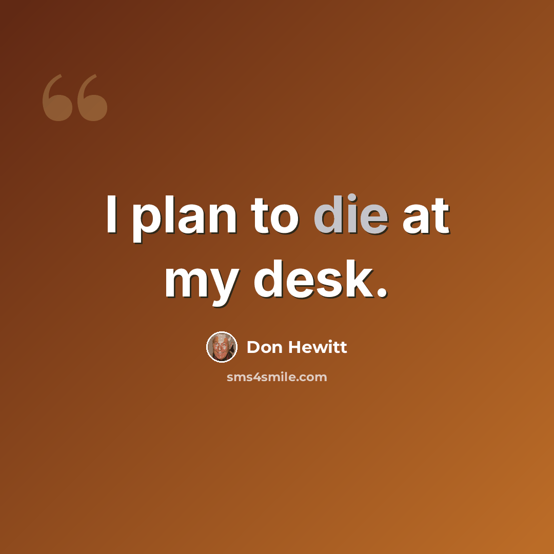 “I plan to die at my desk.” quote by Don Hewitt