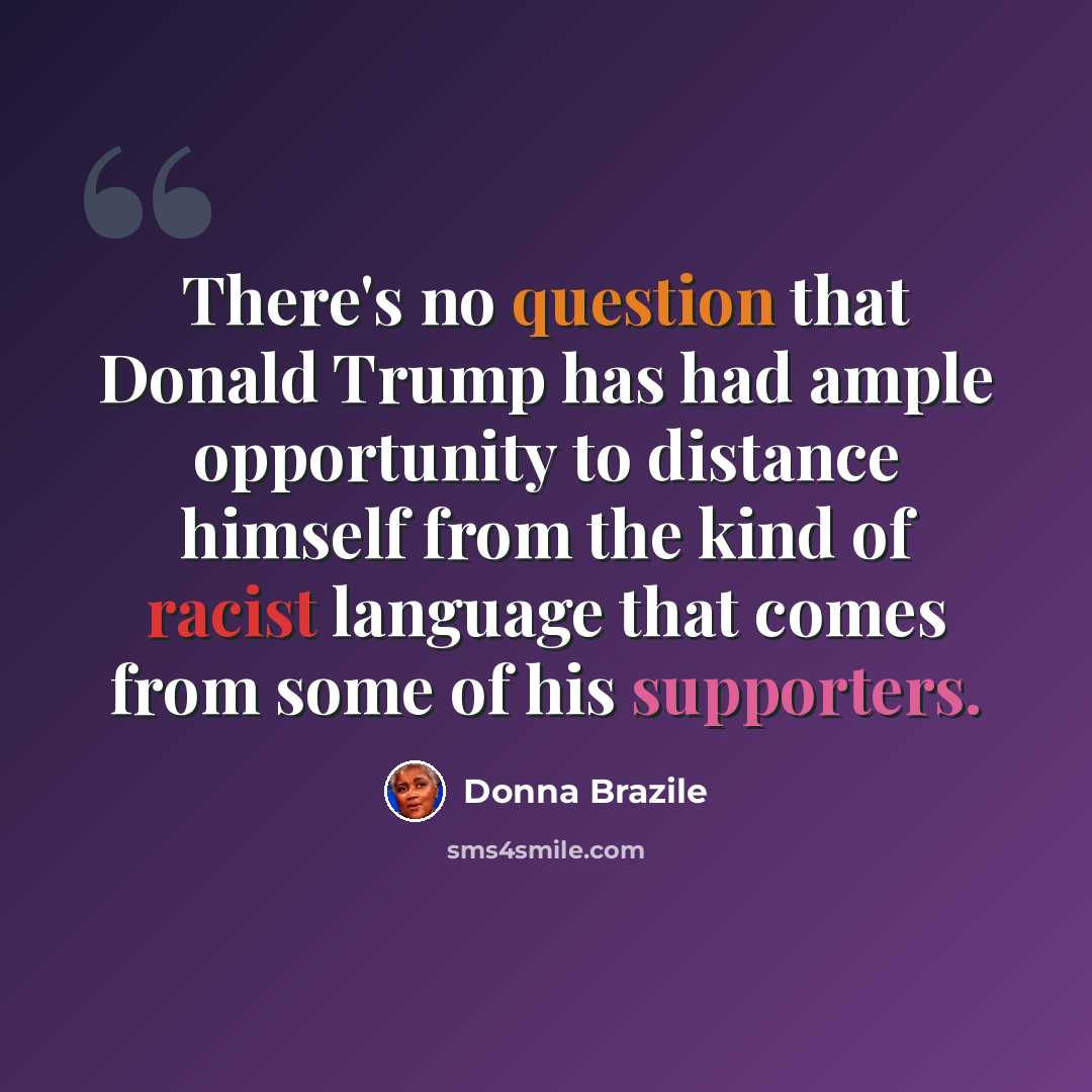 “There's no question that Donald Trump has had ample opportunity to distance himself from the kind of racist language that comes from some of his supporters.” quote by Donna Brazile