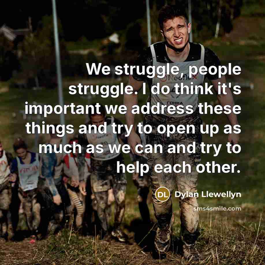 “We struggle, people struggle. I do think it's important we address these things and try to open up as much as we can and try to help each other.” quote by Dylan Llewellyn