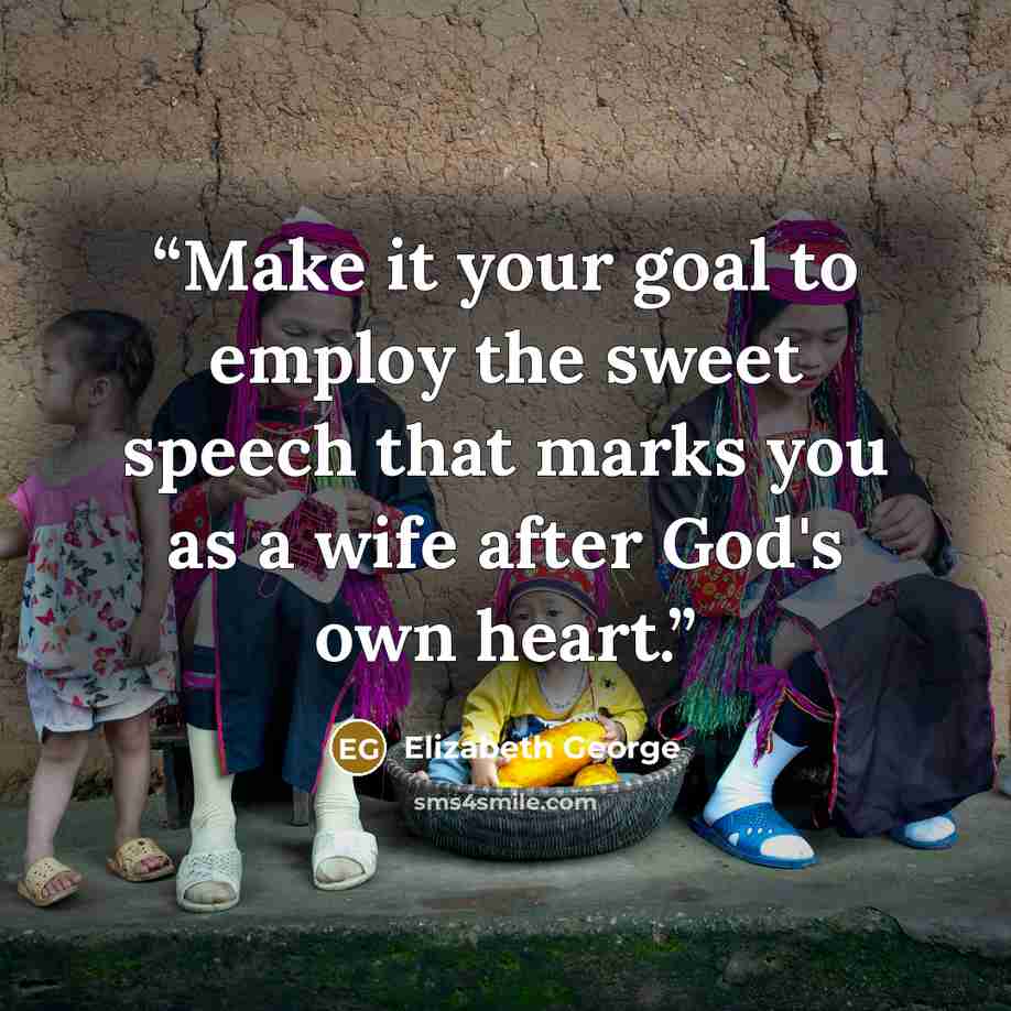 “Make it your goal to employ the sweet speech that marks you as a wife after God's own heart.” quote by Elizabeth George