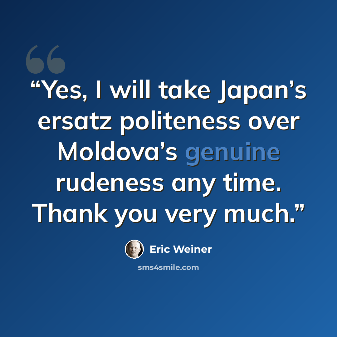 “Yes, I will take Japan’s ersatz politeness over Moldova’s genuine rudeness any time. Thank you very much.” quote by Eric Weiner