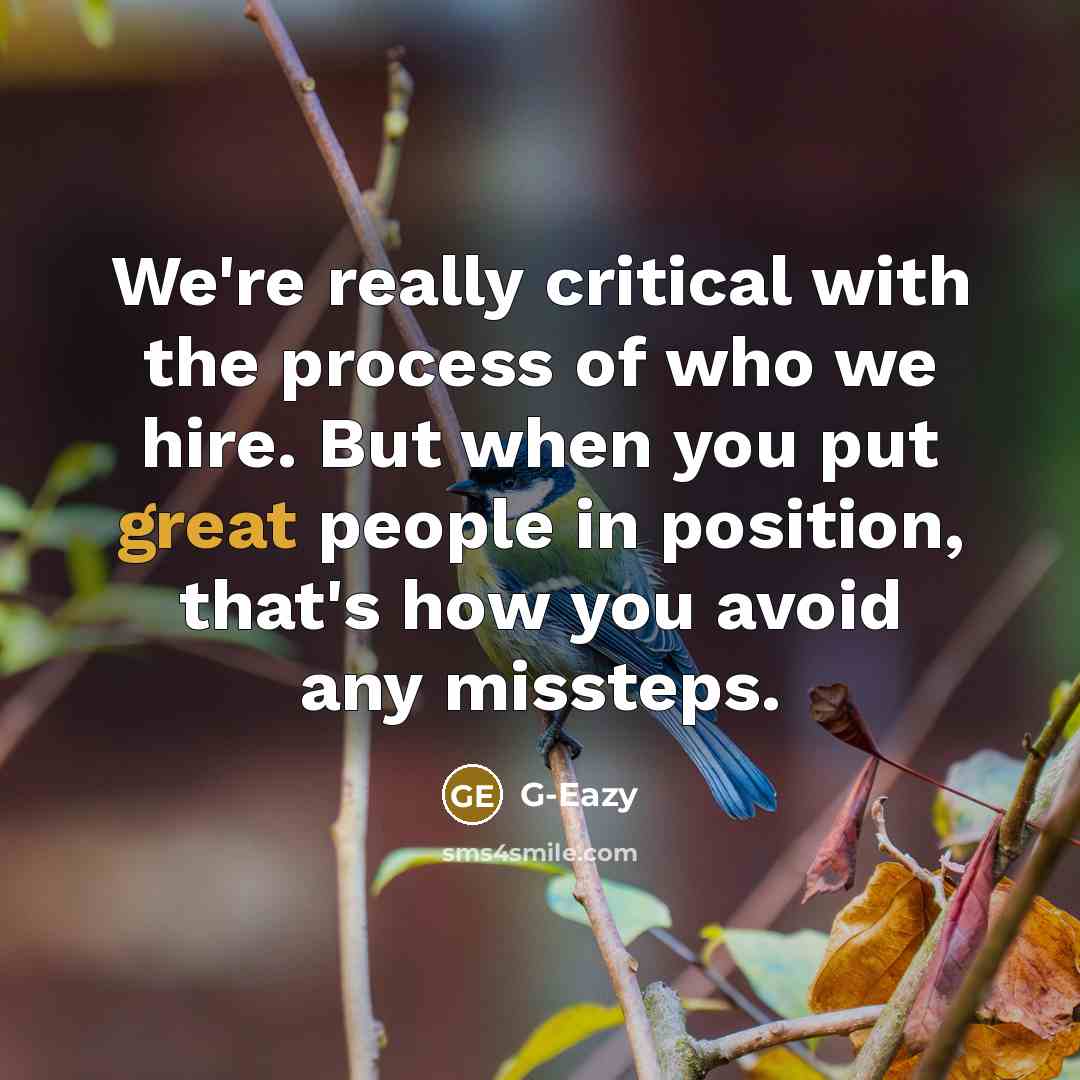 “We're really critical with the process of who we hire. But when you put great people in position, that's how you avoid any missteps.” quote by G-Eazy