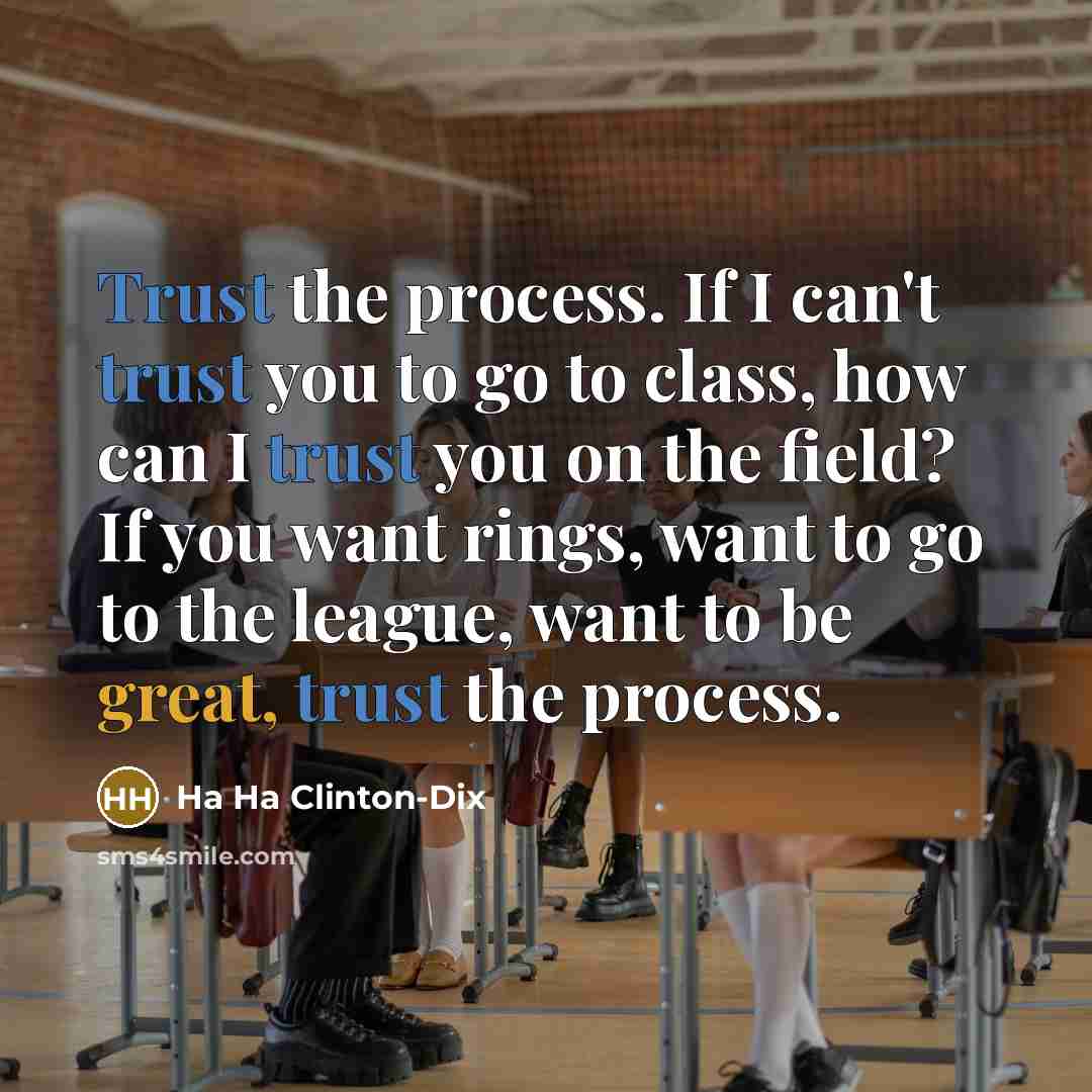 “Trust the process. If I can't trust you to go to class, how can I trust you on the field? If you want rings, want to go to the league, want to be great, trust the process.” quote by Ha Ha Clinton-Dix