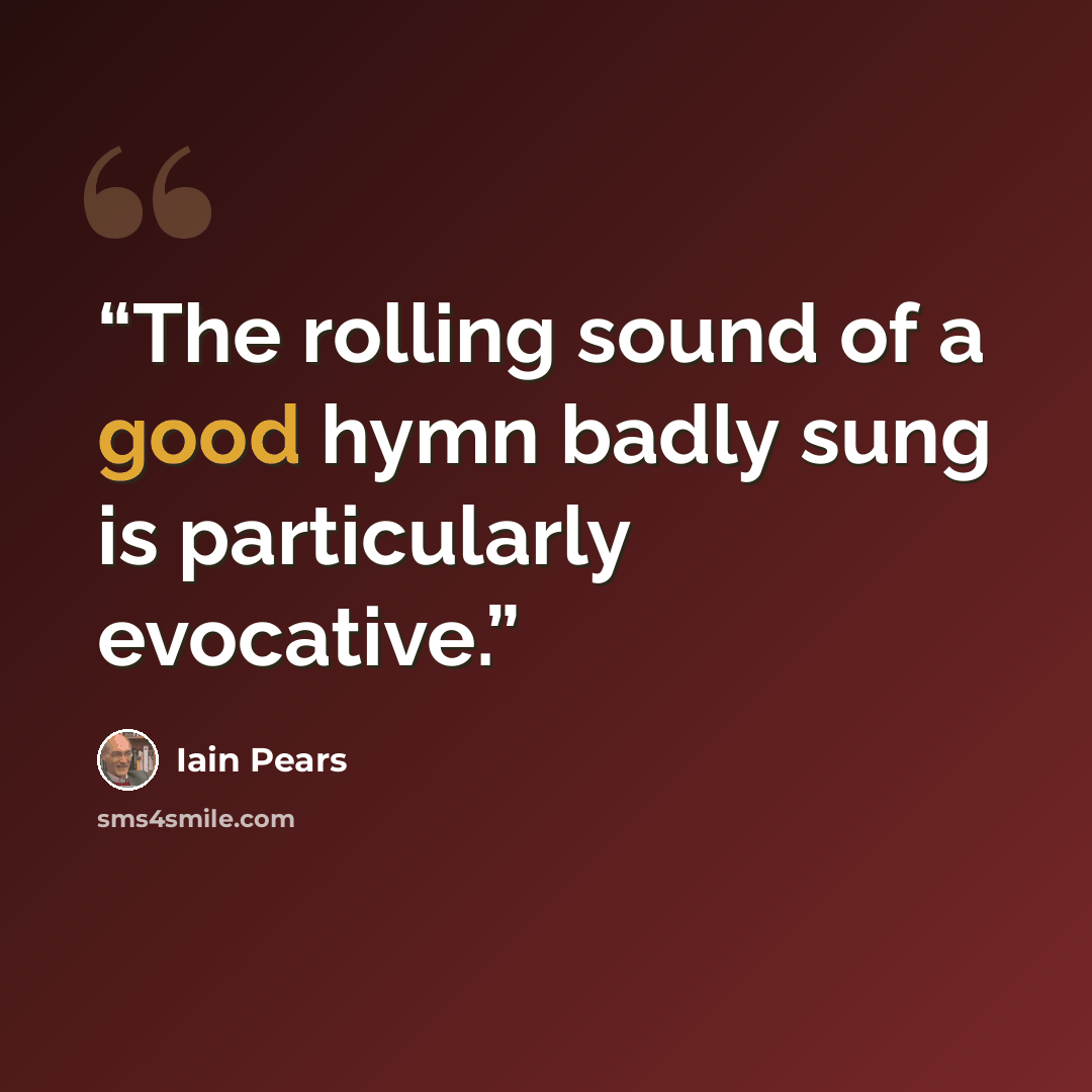 “The rolling sound of a good hymn badly sung is particularly evocative.” quote by Iain Pears