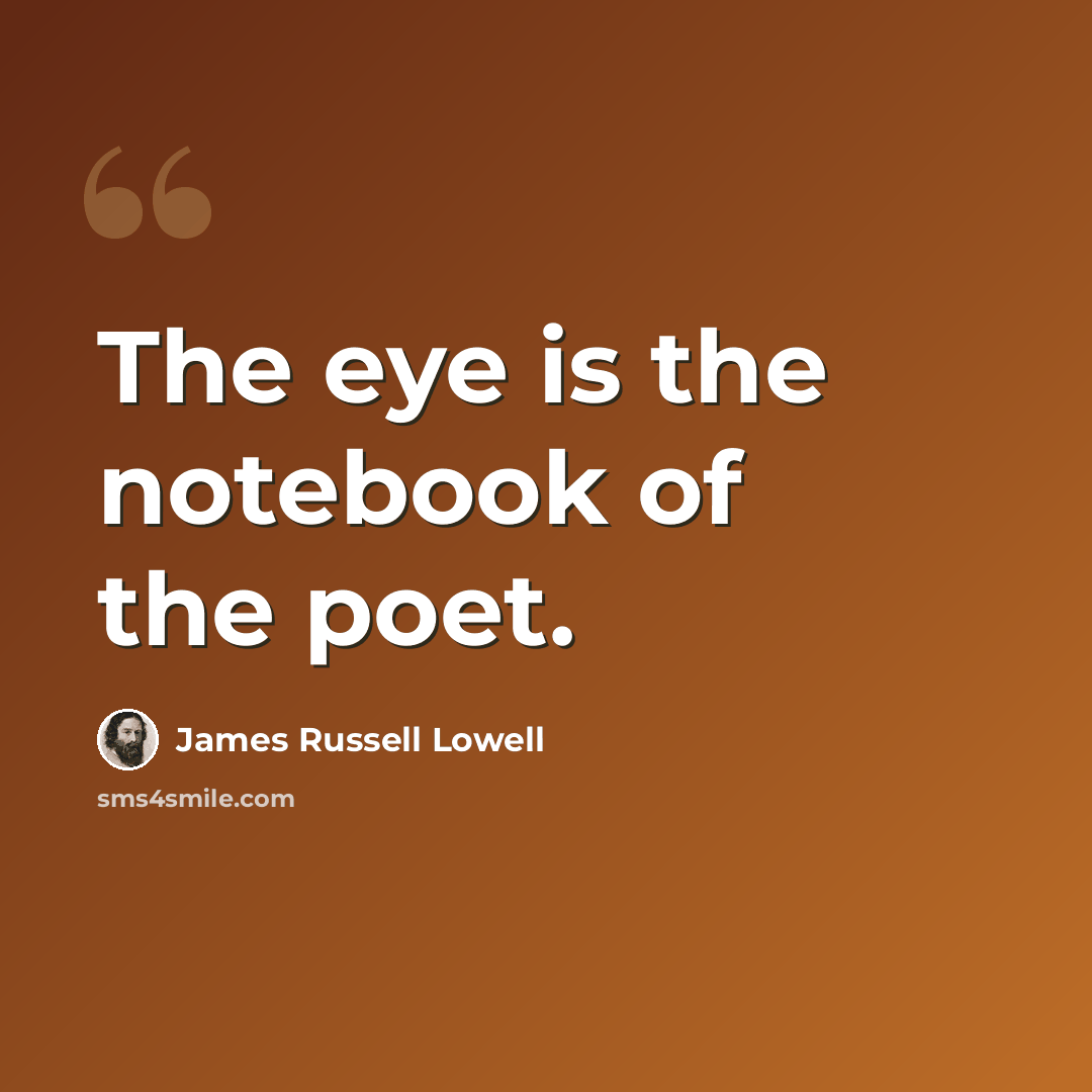 “The eye is the notebook of the poet.” quote by James Russell Lowell
