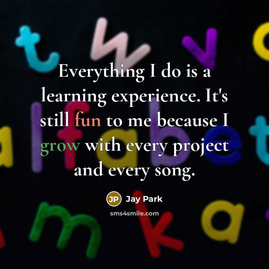 “Everything I do is a learning experience. It's still fun to me because I grow with every project and every song.” quote by Jay Park