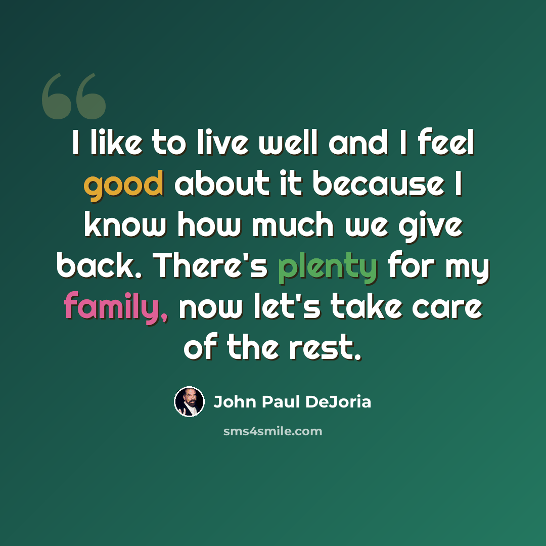 “I like to live well and I feel good about it because I know how much we give back. There's plenty for my family, now let's take care of the rest.” quote by John Paul DeJoria