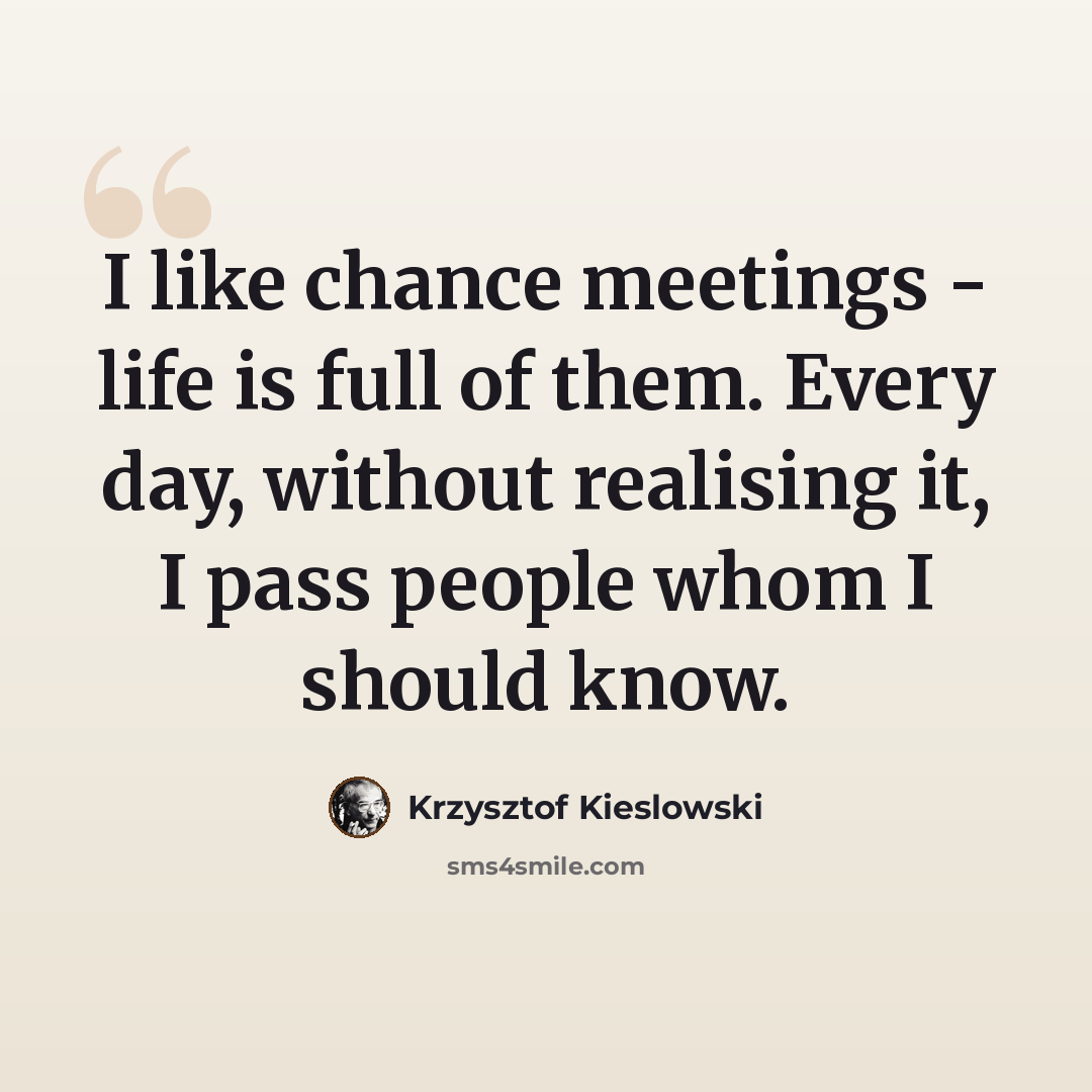 “I like chance meetings - life is full of them. Every day, without realising it, I pass people whom I should know.” quote by Krzysztof Kieslowski