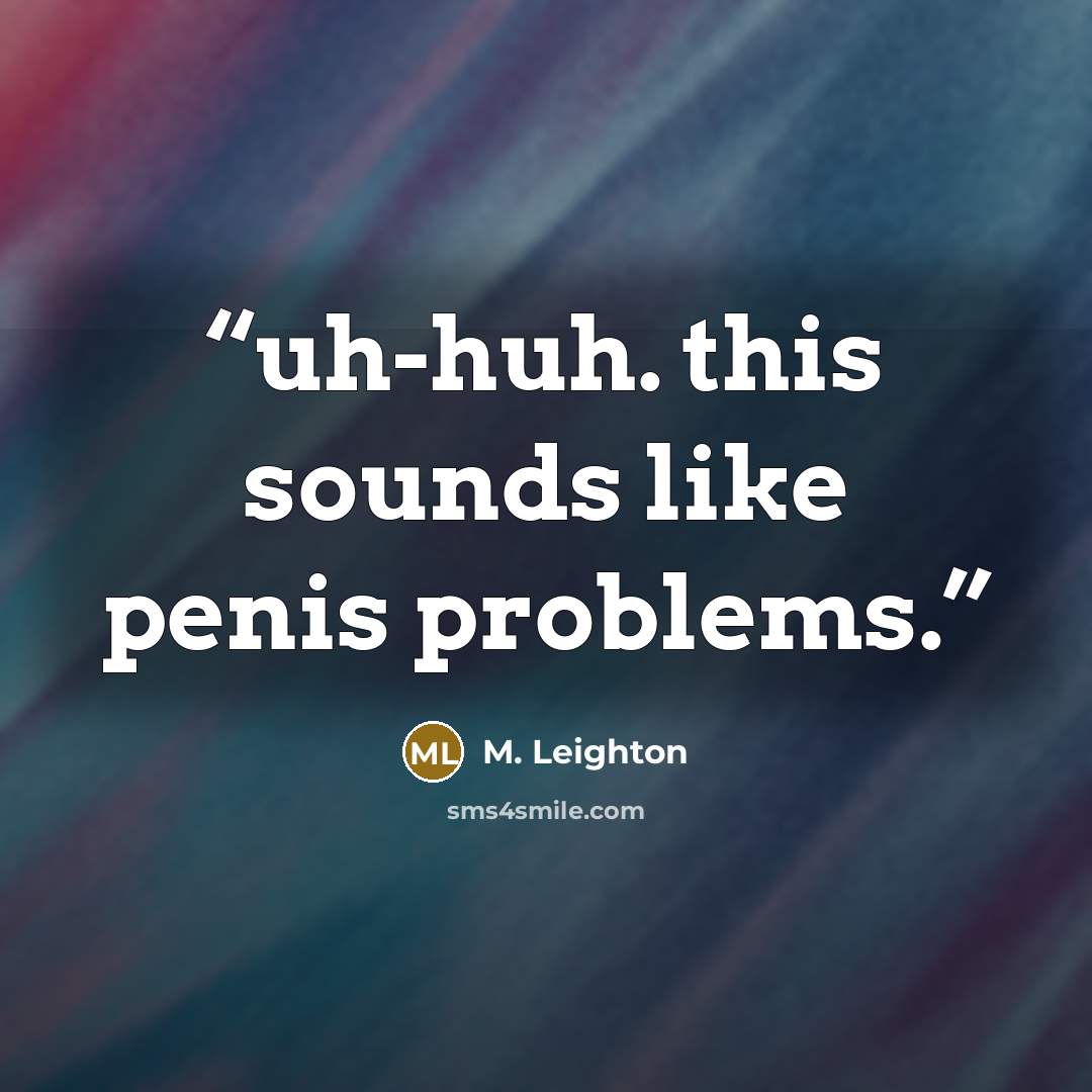 “uh-huh. this sounds like penis problems.” quote by M. Leighton