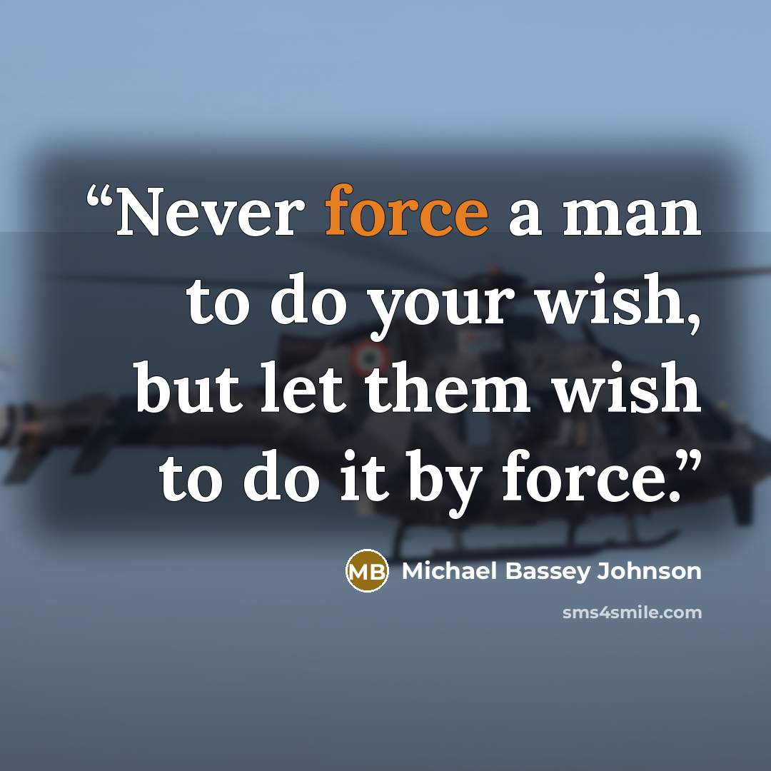 “Never force a man to do your wish, but let them wish to do it by force.” quote by Michael Bassey Johnson
