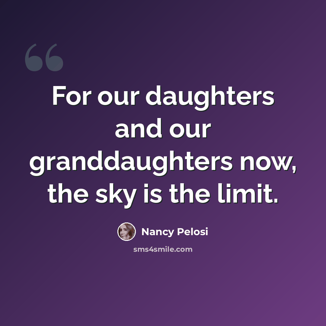 “For our daughters and our granddaughters now, the sky is the limit.” quote by Nancy Pelosi