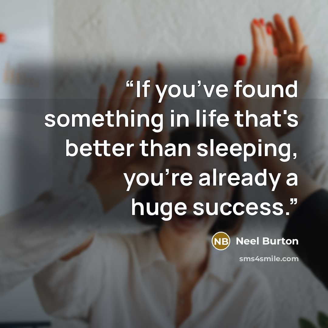 “If you’ve found something in life that's better than sleeping, you’re already a huge success.” quote by Neel Burton