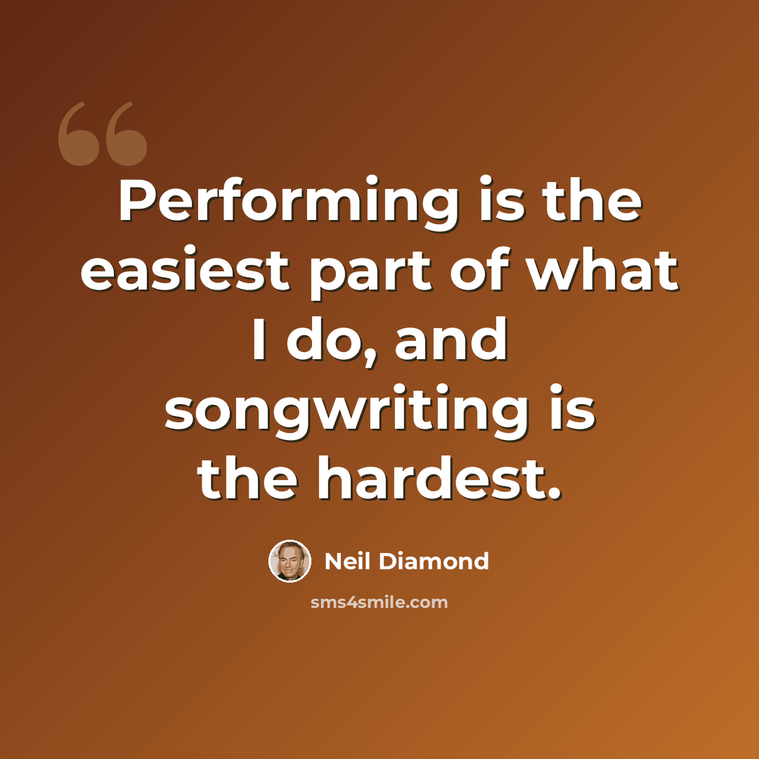 “Performing is the easiest part of what I do, and songwriting is the hardest.” quote by Neil Diamond