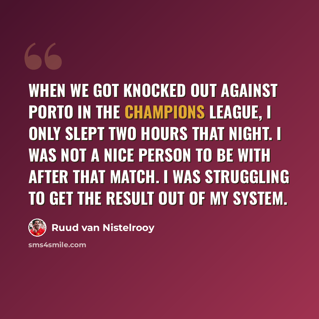 “When we got knocked out against Porto in the Champions League, I only slept two hours that night. I was not a nice person to be with after that match. I was struggling to get the result out of my system.” quote by Ruud van Nistelrooy