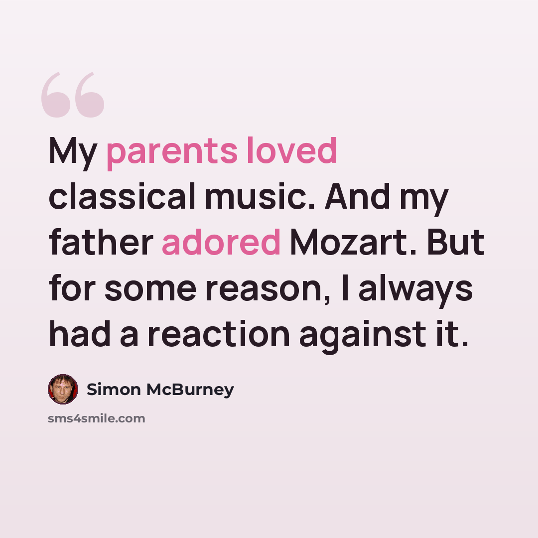 “My parents loved classical music. And my father adored Mozart. But for some reason, I always had a reaction against it.” quote by Simon McBurney