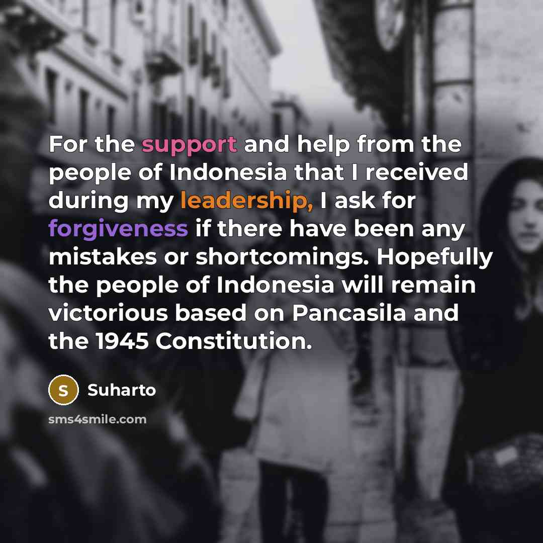 “For the support and help from the people of Indonesia that I received during my leadership, I ask for forgiveness if there have been any mistakes or shortcomings. Hopefully the people of Indonesia will remain victorious based on Pancasila and the 1945 Constitution.” quote by Suharto
