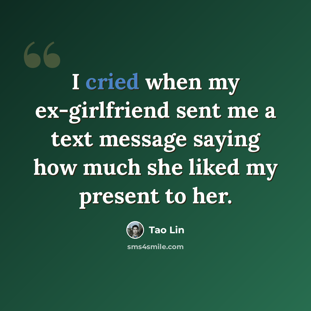 “I cried when my ex-girlfriend sent me a text message saying how much she liked my present to her.” quote by Tao Lin