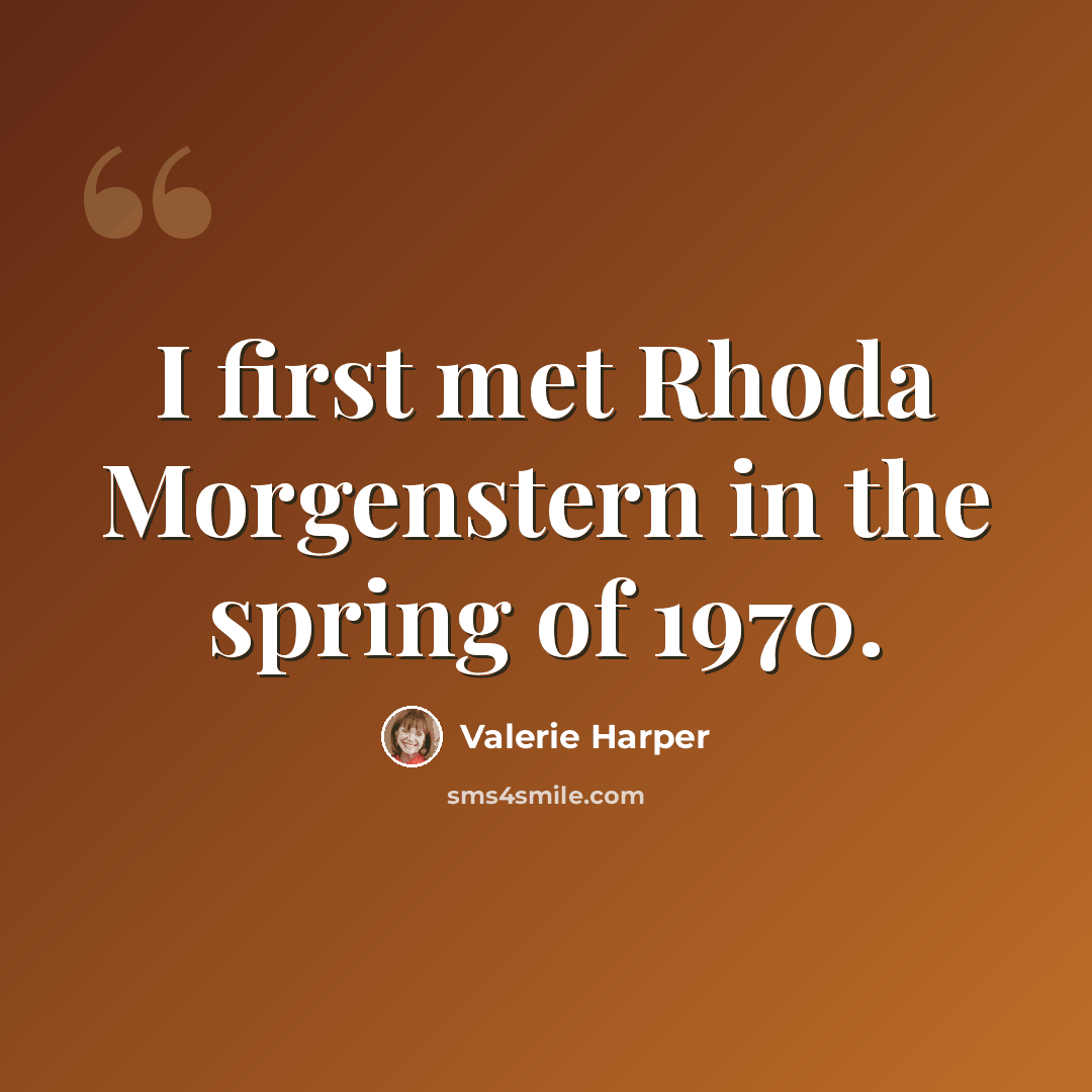 “I first met Rhoda Morgenstern in the spring of 1970.” quote by Valerie Harper