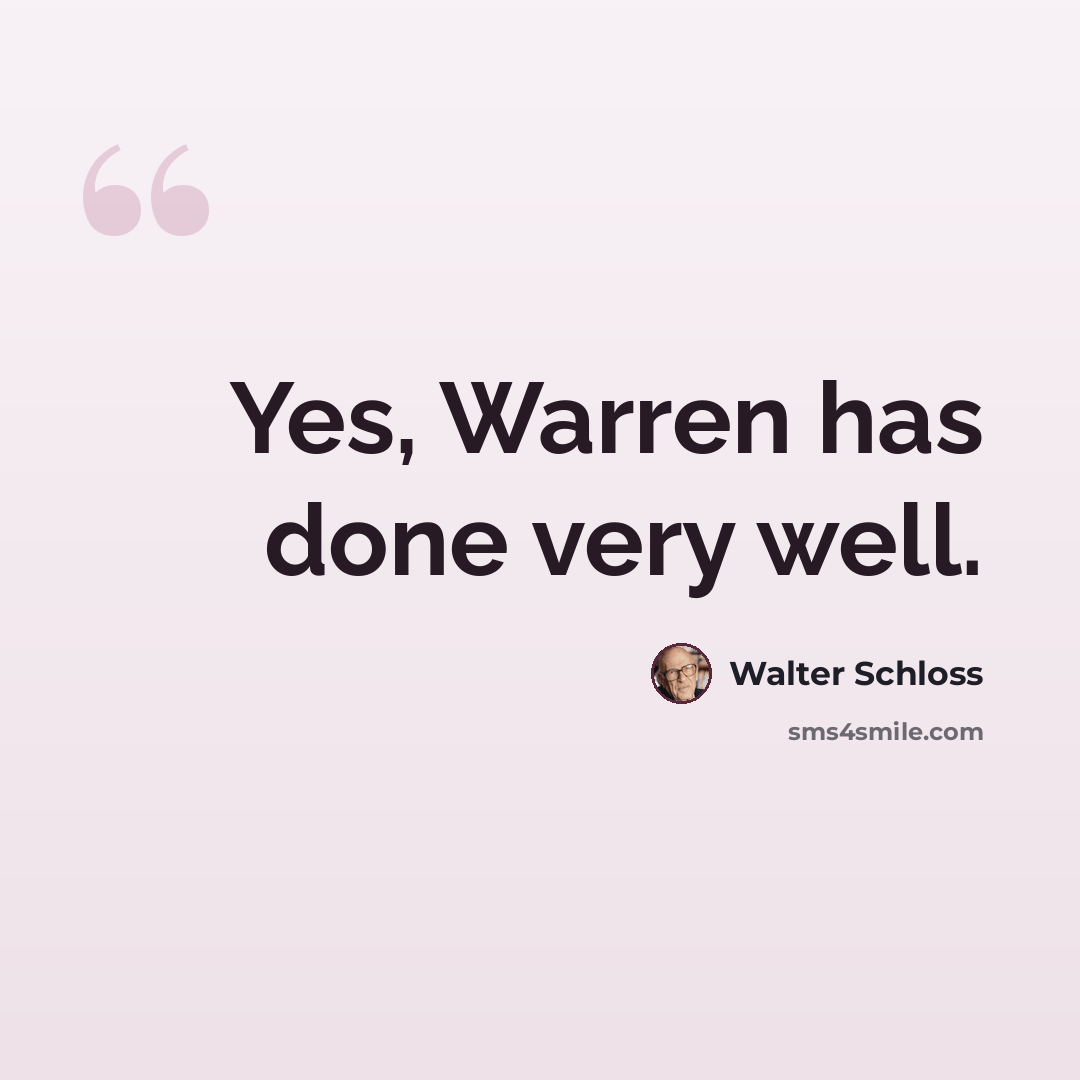 “Yes, Warren has done very well.” quote by Walter Schloss