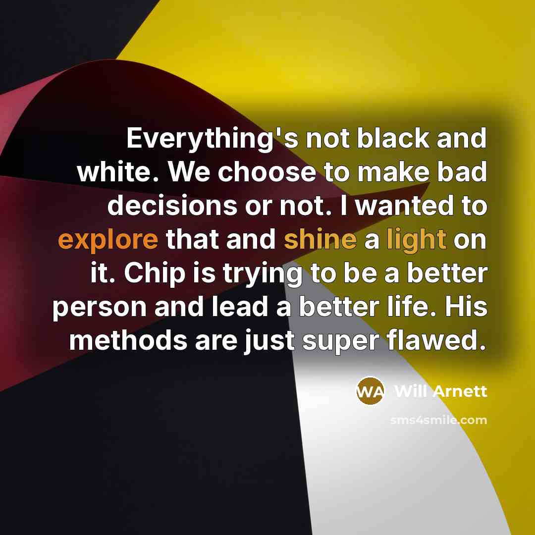 “Everything's not black and white. We choose to make bad decisions or not. I wanted to explore that and shine a light on it. Chip is trying to be a better person and lead a better life. His methods are just super flawed.” quote by Will Arnett