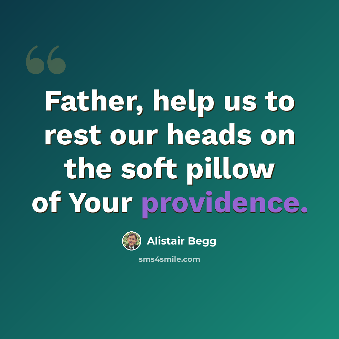 “Father, help us to rest our heads on the soft pillow of Your providence.” quote by Alistair Begg