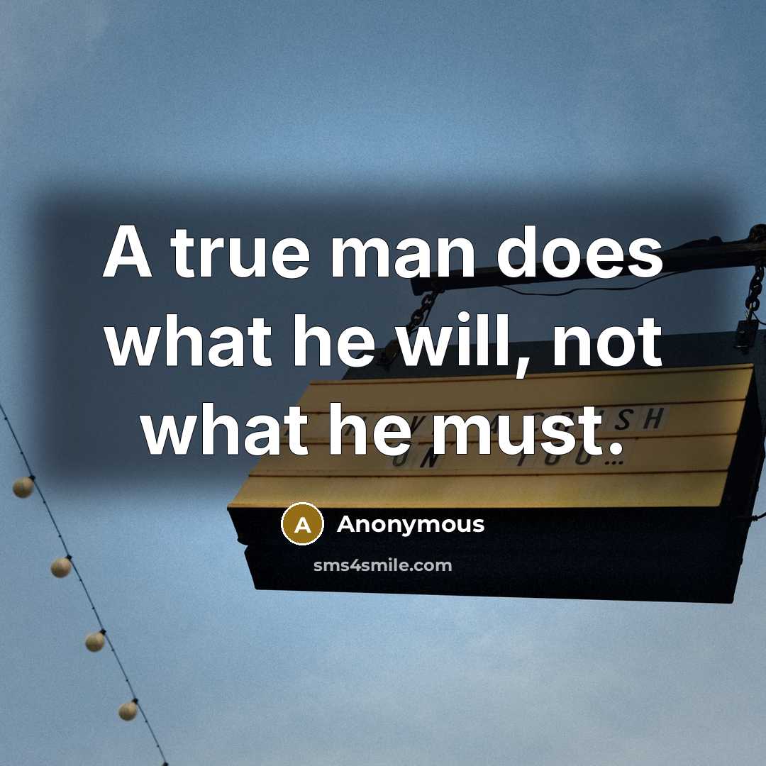 “A true man does what he will, not what he must.” quote by Anonymous