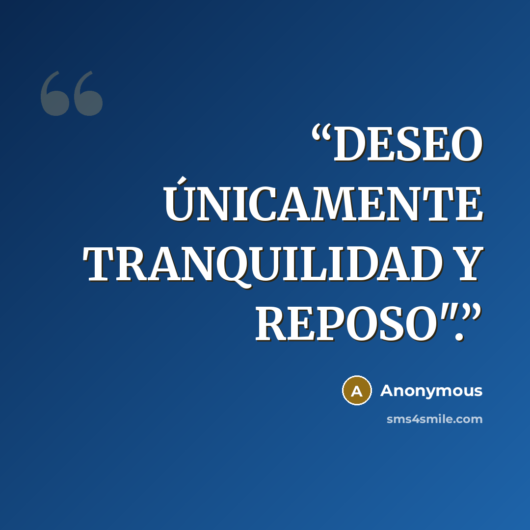 “DESEO ÚNICAMENTE TRANQUILIDAD Y REPOSO".” quote by Anonymous