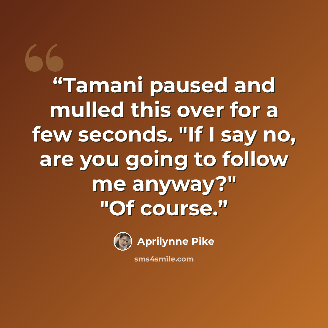 “Tamani paused and mulled this over for a few seconds. "If I say no, are you going to follow me anyway?" "Of course.” quote by Aprilynne Pike