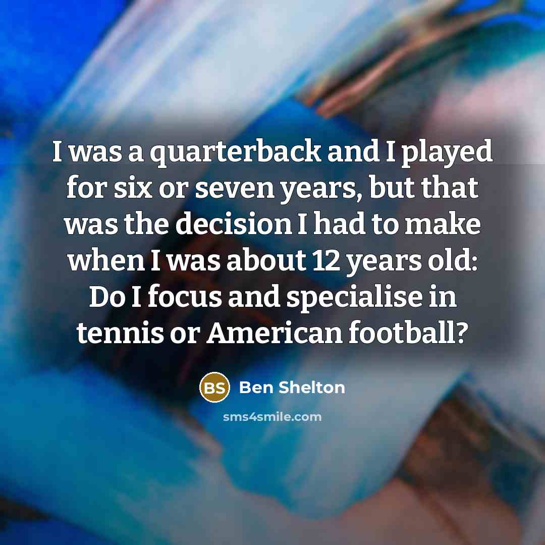“I was a quarterback and I played for six or seven years, but that was the decision I had to make when I was about 12 years old: Do I focus and specialise in tennis or American football?” quote by Ben Shelton