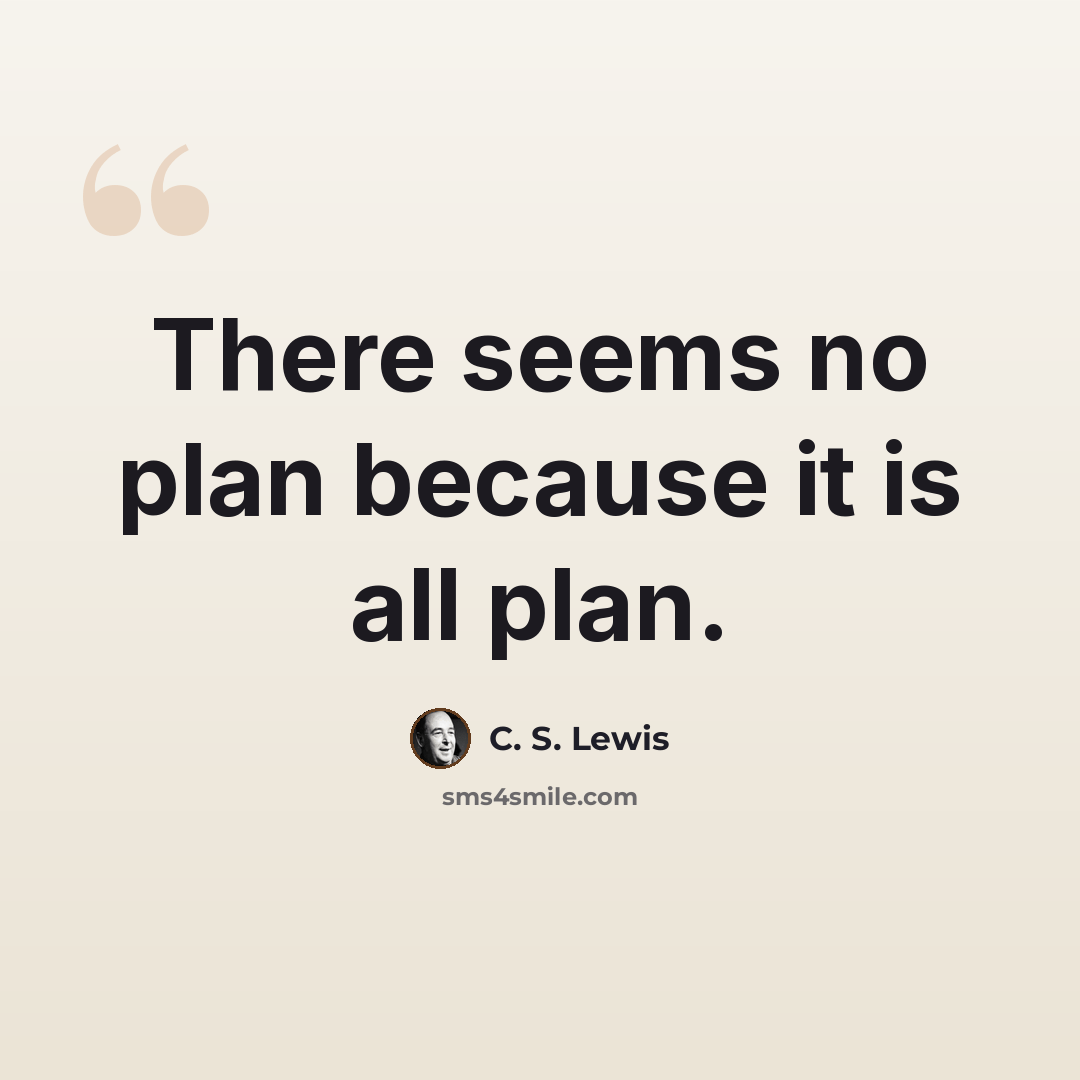 “There seems no plan because it is all plan.” quote by C. S. Lewis