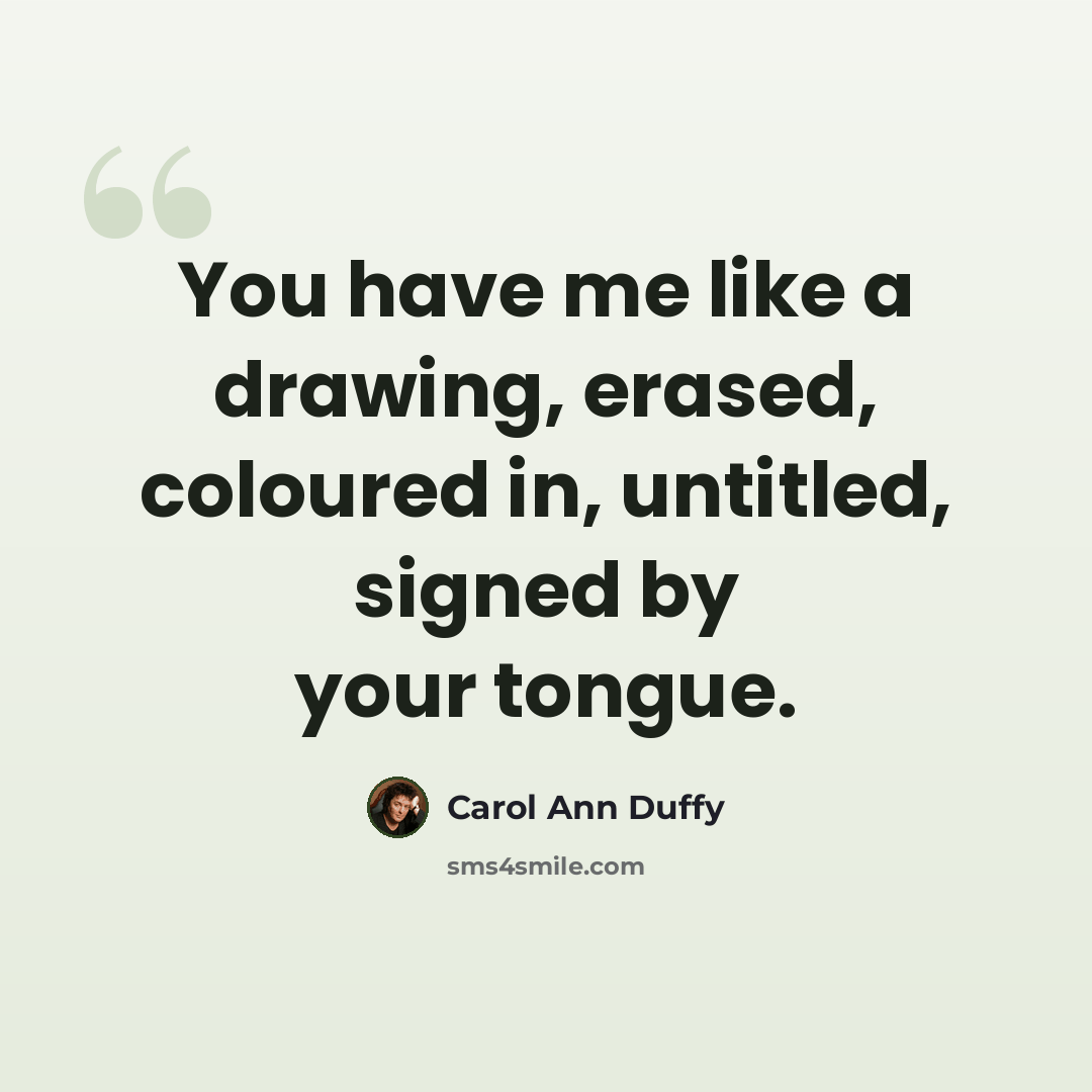 “You have me like a drawing, erased, coloured in, untitled, signed by your tongue.” quote by Carol Ann Duffy
