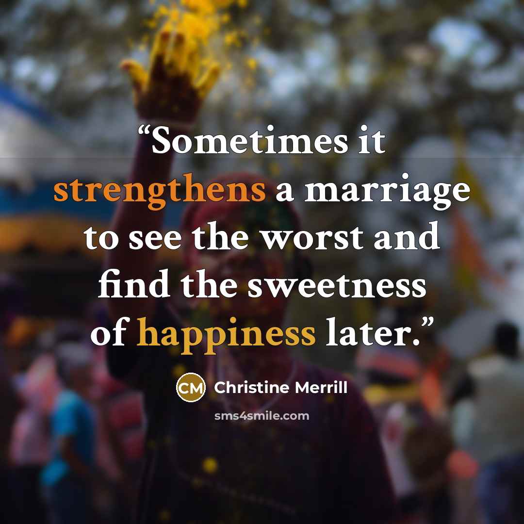 “Sometimes it strengthens a marriage to see the worst and find the sweetness of happiness later.” quote by Christine Merrill
